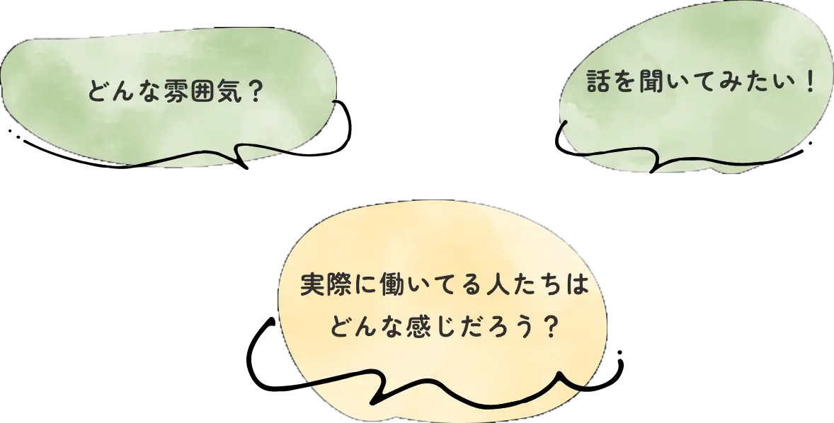どんな雰囲気? 話を聞いてみたい! 実際に働いている人たちはどんな感じだろう?